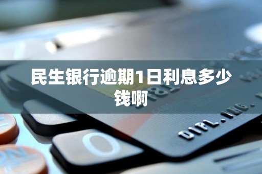 民生银行逾期1日利息多少钱啊