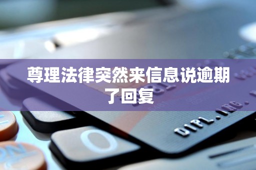 尊理法律突然来信息说逾期了回复 尊理法律突然来信息说逾期了回复