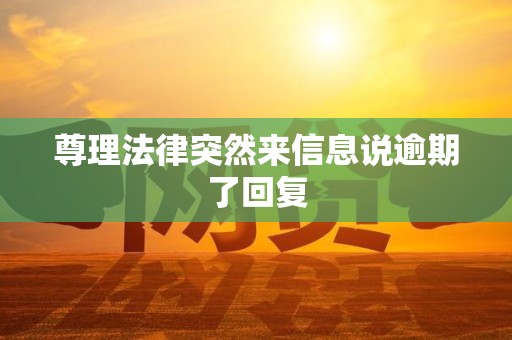 尊理法律突然来信息说逾期了回复 尊理法律突然来信息说逾期了回复