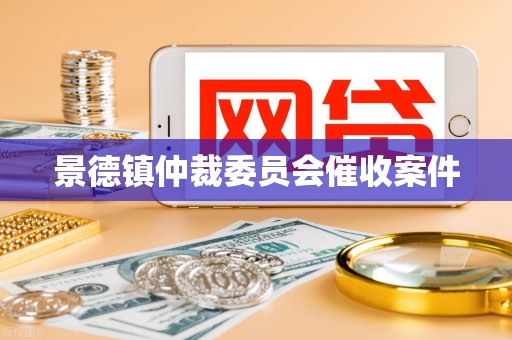 景德镇仲裁委员会催收案件 景德镇仲裁委员会催收案件