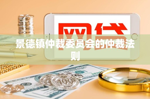 景德镇仲裁委员会的仲裁法则