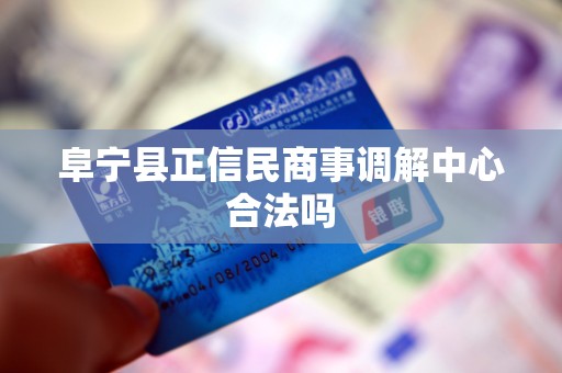 阜宁县正信民商事调解中心合法吗 阜宁县正信民商事调解中心合法吗