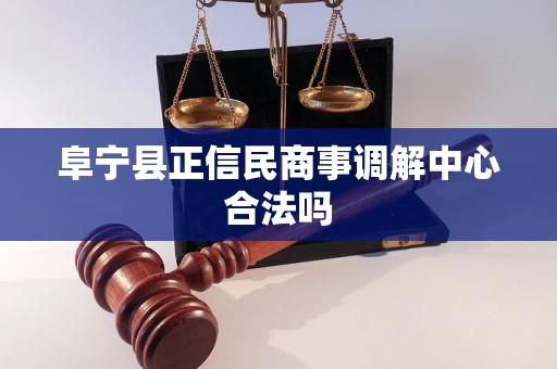 阜宁县正信民商事调解中心合法吗 阜宁县正信民商事调解中心合法吗
