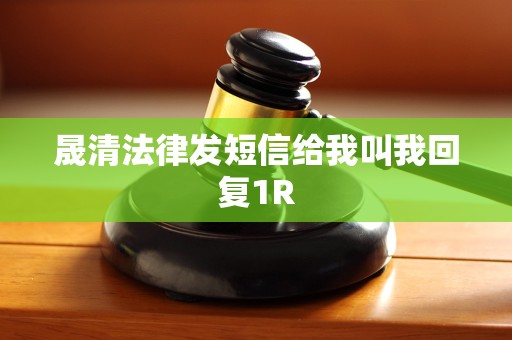 晟清法律发短信给我叫我回复1R