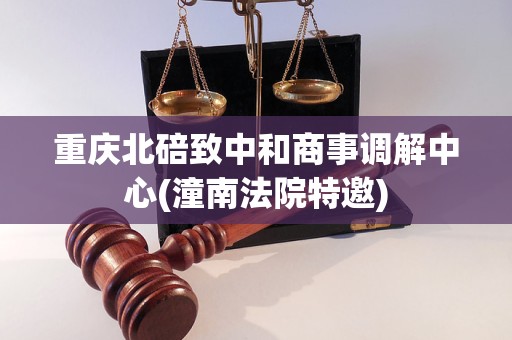 重庆北碚致中和商事调解中心(潼南法院特邀)