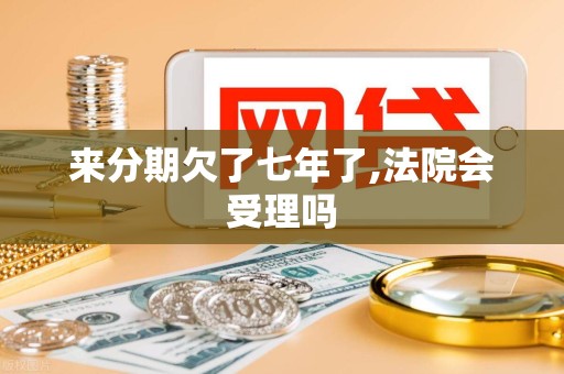 来分期欠了七年了,法院会受理吗
