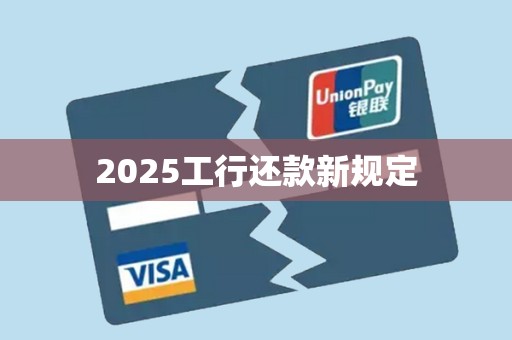 2025工行还款新规定