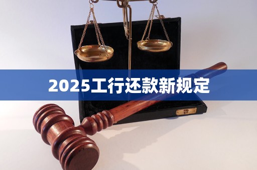 2025工行还款新规定
