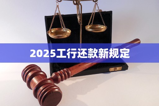 2025工行还款新规定