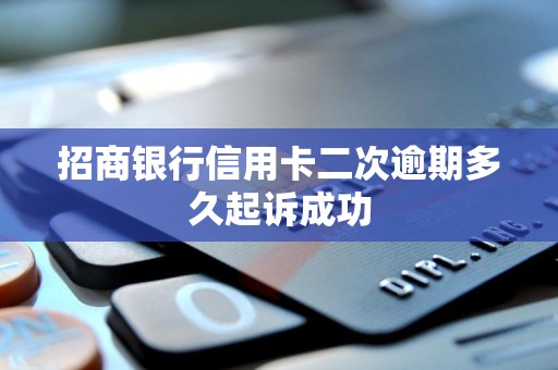 招商银行信用卡二次逾期多久起诉成功 招商银行信用卡二次逾期多久起诉成功