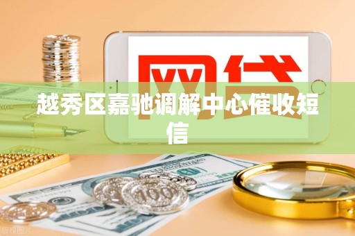 越秀区嘉驰调解中心催收短信 越秀区嘉驰调解中心催收短信