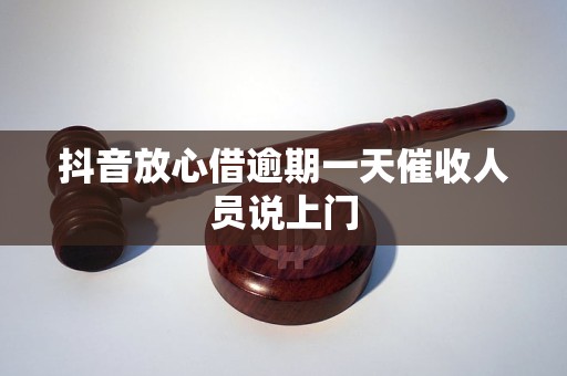 抖音放心借逾期一天催收人员说上门