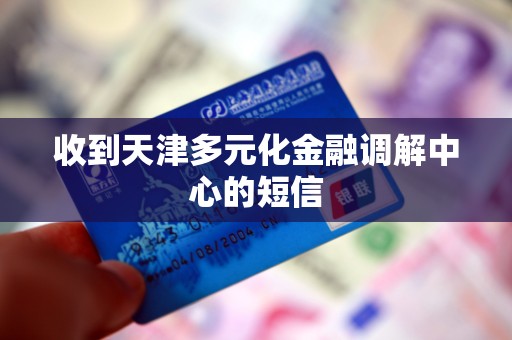 收到天津多元化金融调解中心的短信