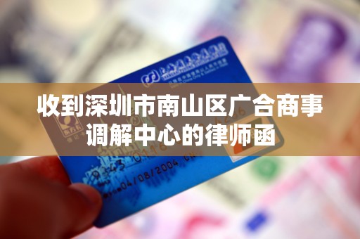 收到深圳市南山区广合商事调解中心的律师函