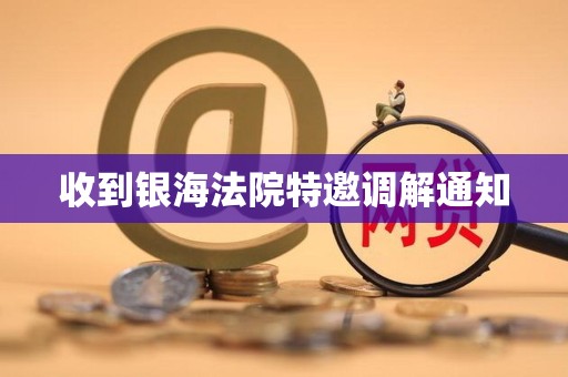 收到银海法院特邀调解通知 收到银海法院特邀调解通知