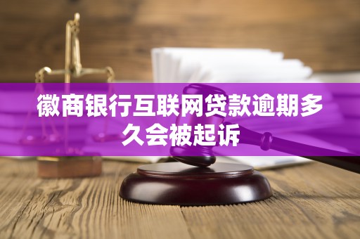 徽商银行互联网贷款逾期多久会被起诉 徽商银行互联网贷款逾期多久会被起诉