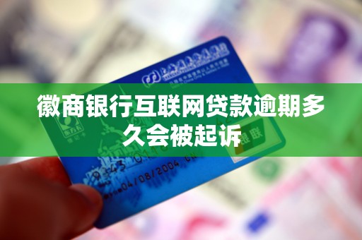 徽商银行互联网贷款逾期多久会被起诉 徽商银行互联网贷款逾期多久会被起诉