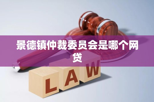 景德镇仲裁委员会是哪个网贷