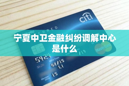 宁夏中卫金融纠纷调解中心是什么