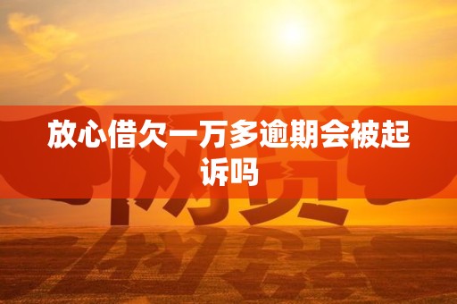放心借欠一万多逾期会被起诉吗