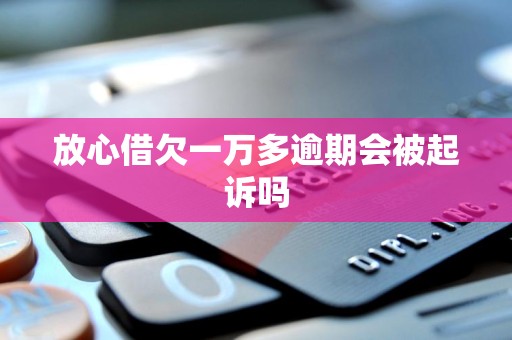 放心借欠一万多逾期会被起诉吗