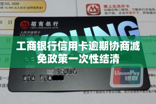 工商银行信用卡逾期协商减免政策一次性结清