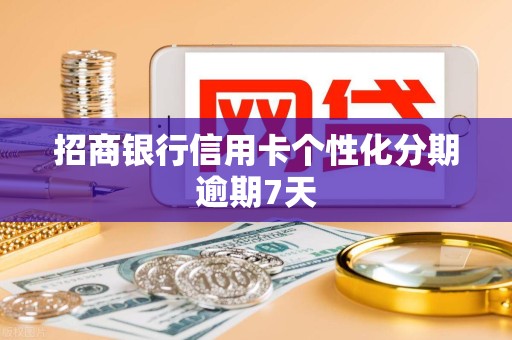 招商银行信用卡个性化分期逾期7天 招商银行信用卡个性化分期逾期7天