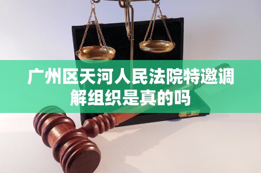 广州区天河人民法院特邀调解组织是真的吗 广州区天河人民法院特邀调解组织是真的吗