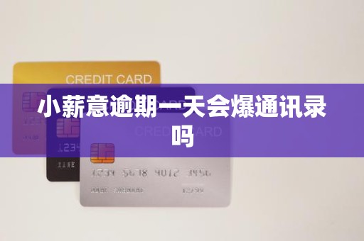 小薪意逾期一天会爆通讯录吗