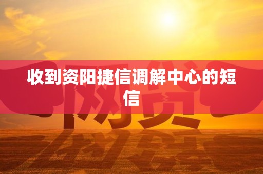收到资阳捷信调解中心的短信 收到资阳捷信调解中心的短信
