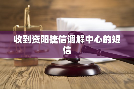 收到资阳捷信调解中心的短信 收到资阳捷信调解中心的短信