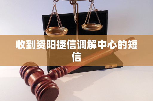 收到资阳捷信调解中心的短信 收到资阳捷信调解中心的短信