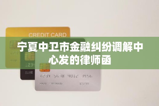 宁夏中卫市金融纠纷调解中心发的律师函