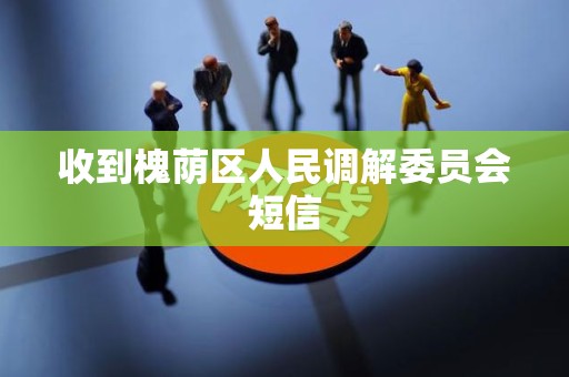 收到槐荫区人民调解委员会短信 收到槐荫区人民调解委员会短信