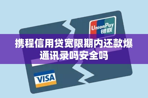 携程信用贷宽限期内还款爆通讯录吗安全吗 携程信用贷宽限期内还款爆通讯录吗安全吗