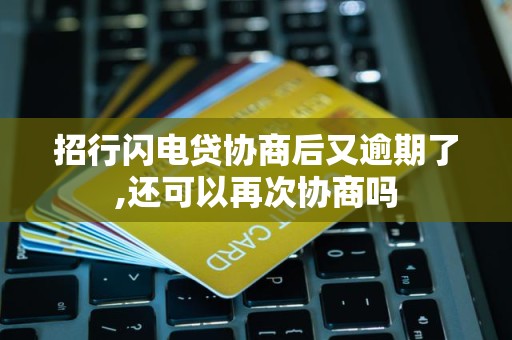 招行闪电贷协商后又逾期了,还可以再次协商吗