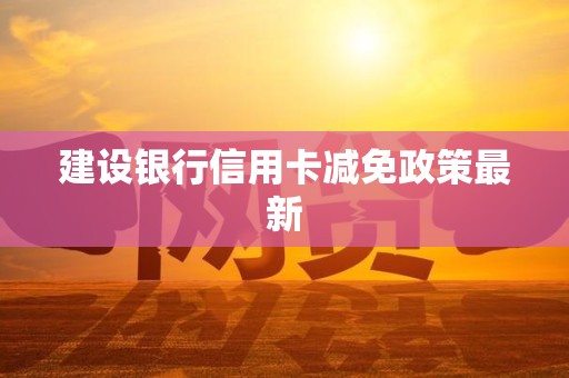 建设银行信用卡减免政策最新
