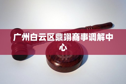 广州白云区鼎翊商事调解中心 广州白云区鼎翊商事调解中心