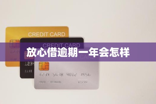 放心借逾期一年会怎样 放心借逾期一年会怎样