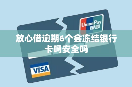 放心借逾期6个会冻结银行卡吗安全吗 放心借逾期6个会冻结银行卡吗安全吗