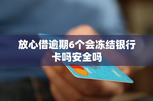 放心借逾期6个会冻结银行卡吗安全吗 放心借逾期6个会冻结银行卡吗安全吗