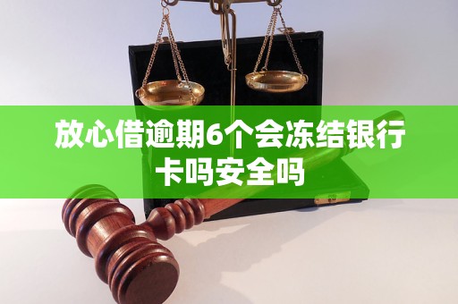 放心借逾期6个会冻结银行卡吗安全吗 放心借逾期6个会冻结银行卡吗安全吗