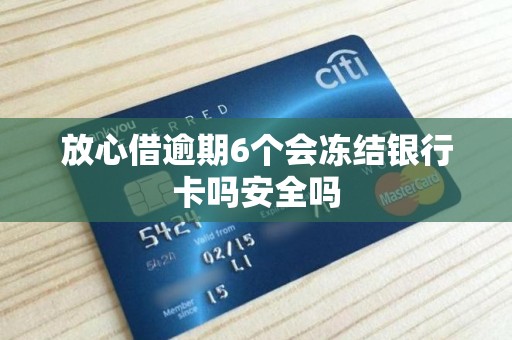 放心借逾期6个会冻结银行卡吗安全吗 放心借逾期6个会冻结银行卡吗安全吗
