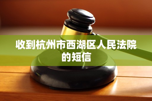 收到杭州市西湖区人民法院的短信 收到杭州市西湖区人民法院的短信