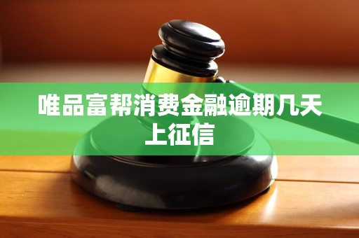 唯品富帮消费金融逾期几天上征信