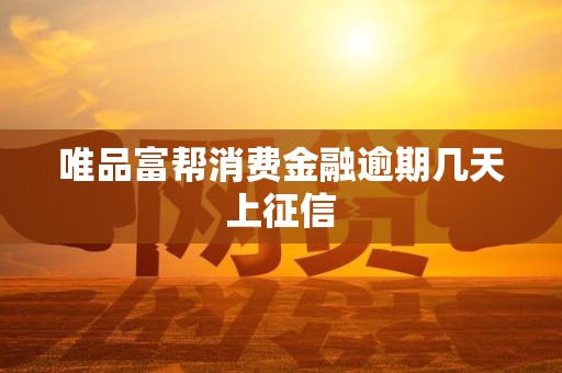 唯品富帮消费金融逾期几天上征信