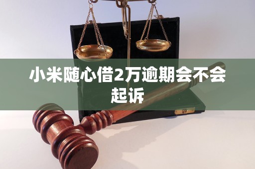 小米随心借2万逾期会不会起诉 小米随心借2万逾期会不会起诉