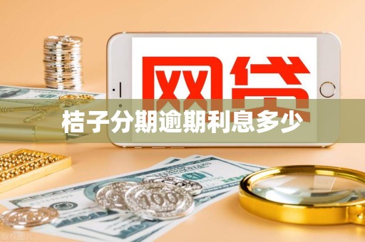 桔子分期逾期利息多少 桔子分期逾期利息多少