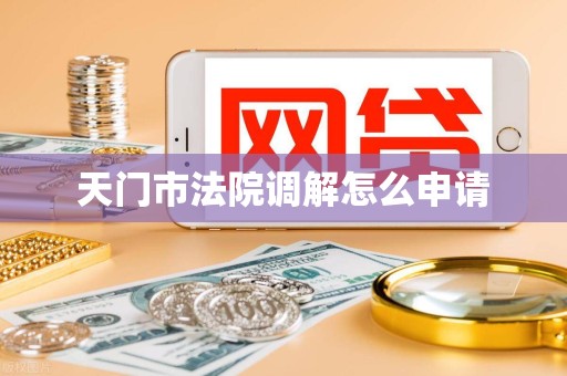 天门市法院调解怎么申请