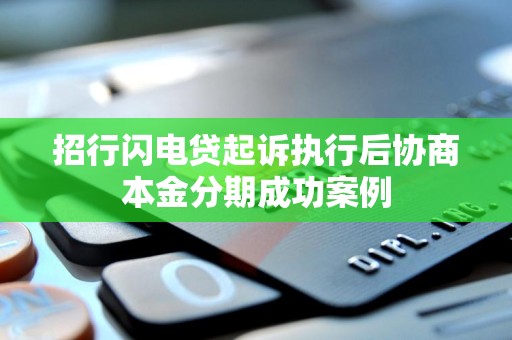 招行闪电贷起诉执行后协商本金分期成功案例 招行闪电贷起诉执行后协商本金分期成功案例